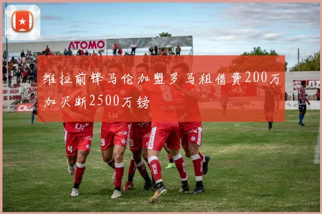 维拉前锋马伦加盟罗马租借费200万加买断2500万镑