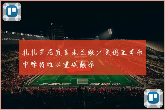 扎扎罗尼直言米兰缺少莫德里奇和中锋将难以重返巅峰