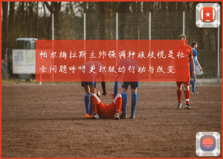 帕尔梅拉斯主帅强调种族歧视是社会问题呼吁更积极的行动与改变