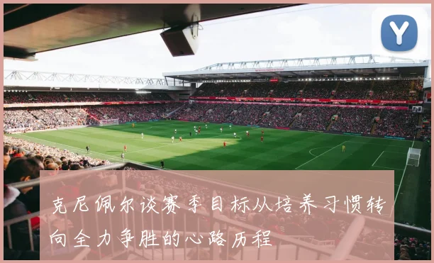 克尼佩尔谈赛季目标从培养习惯转向全力争胜的心路历程
