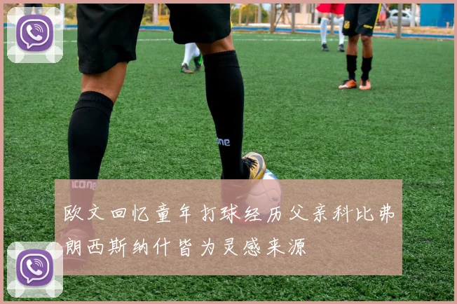欧文回忆童年打球经历父亲科比弗朗西斯纳什皆为灵感来源