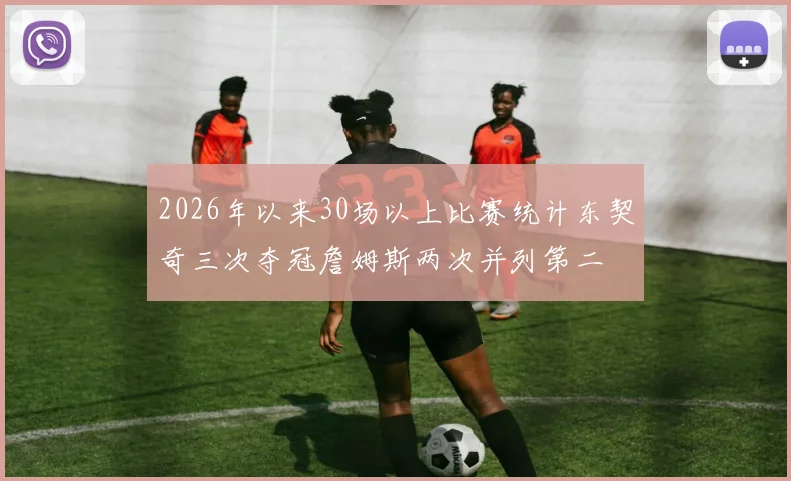 2026年以来30场以上比赛统计东契奇三次夺冠詹姆斯两次并列第二