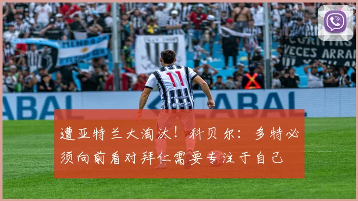 遭亚特兰大淘汰！科贝尔：多特必须向前看对拜仁需要专注于自己