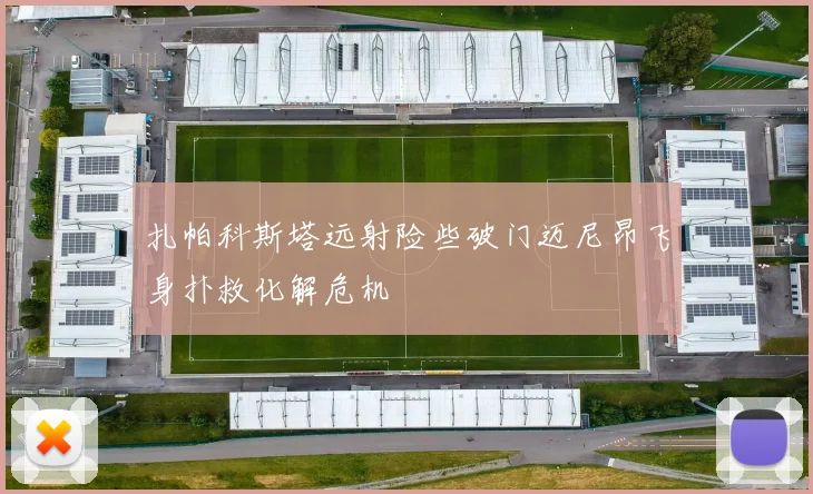 扎帕科斯塔远射险些破门迈尼昂飞身扑救化解危机