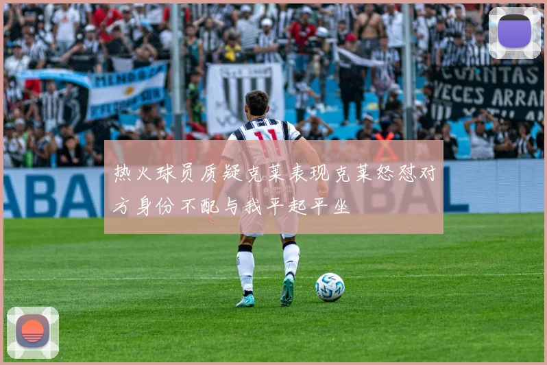热火球员质疑克莱表现克莱怒怼对方身份不配与我平起平坐