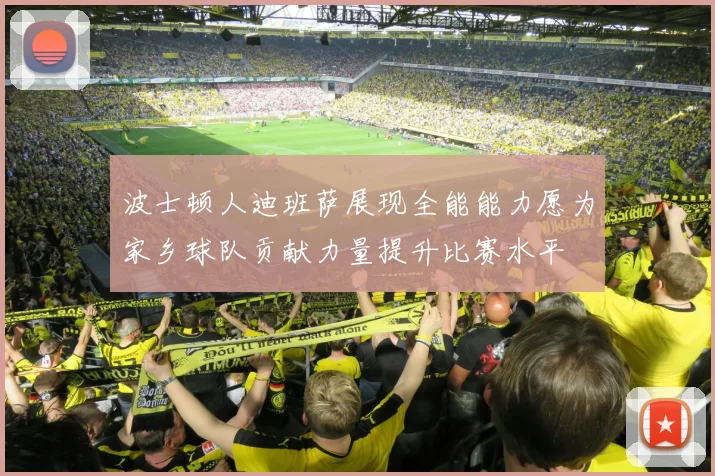 波士顿人迪班萨展现全能能力愿为家乡球队贡献力量提升比赛水平