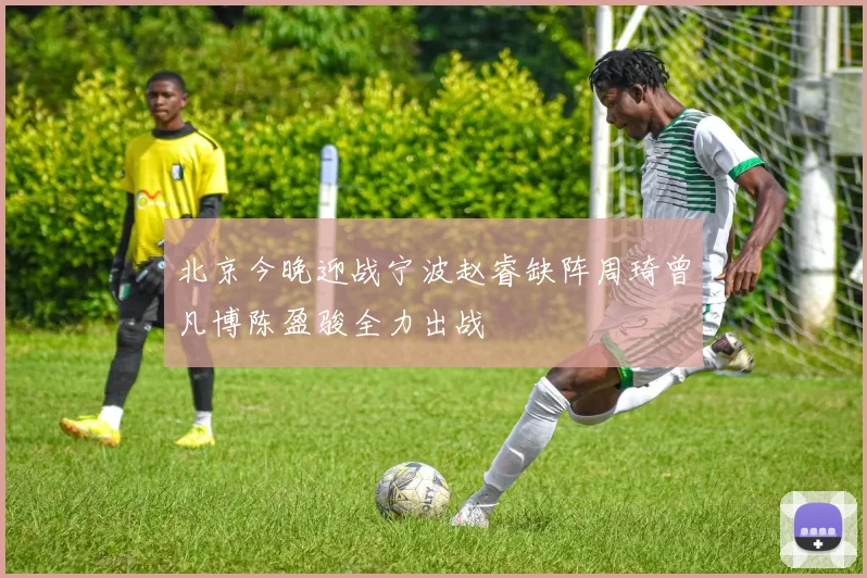 北京今晚迎战宁波赵睿缺阵周琦曾凡博陈盈骏全力出战