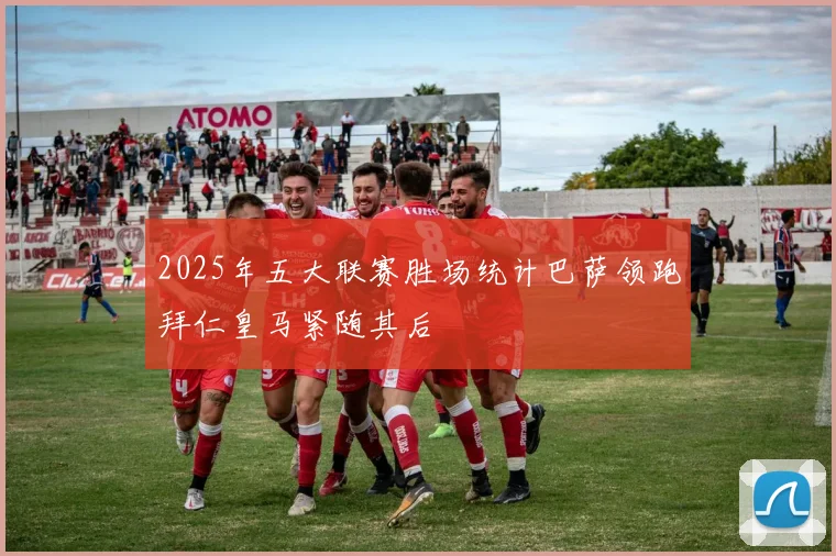 2025年五大联赛胜场统计巴萨领跑拜仁皇马紧随其后