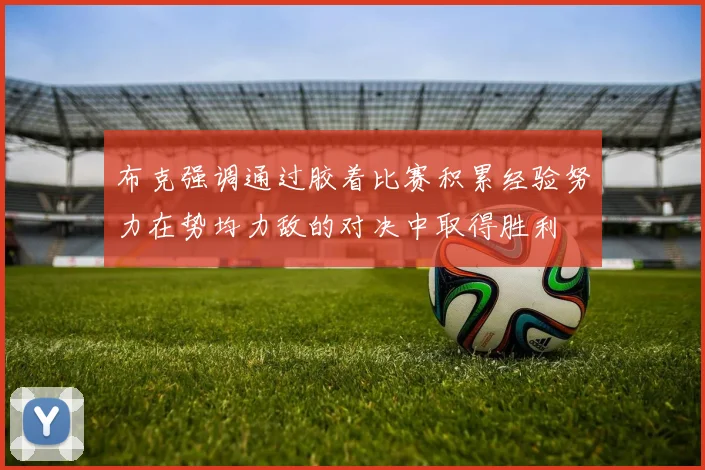 布克强调通过胶着比赛积累经验努力在势均力敌的对决中取得胜利