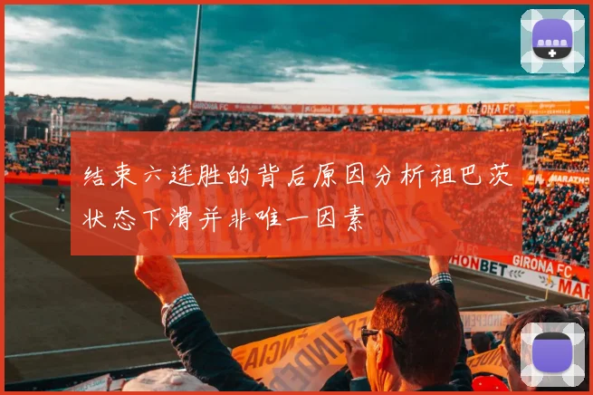 结束六连胜的背后原因分析祖巴茨状态下滑并非唯一因素
