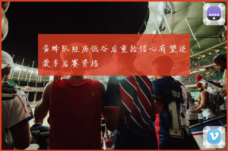 黄蜂队经历低谷后重拾信心有望逆袭季后赛资格