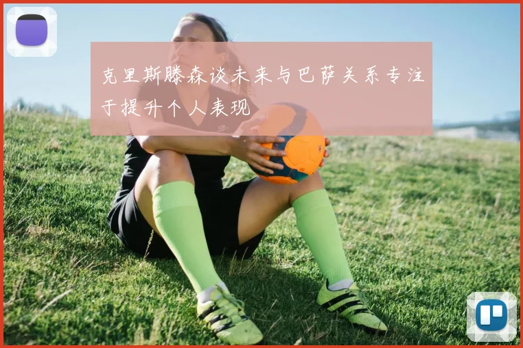 克里斯滕森谈未来与巴萨关系专注于提升个人表现