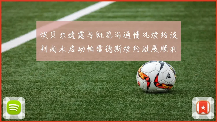 埃贝尔透露与凯恩沟通情况续约谈判尚未启动帕雷德斯续约进展顺利