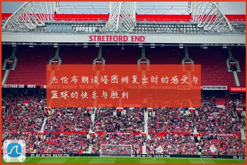 杰伦布朗谈塔图姆复出时的感受与篮球的快乐与胜利