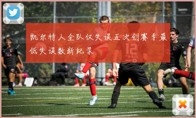 凯尔特人全队仅失误五次创赛季最低失误数新纪录