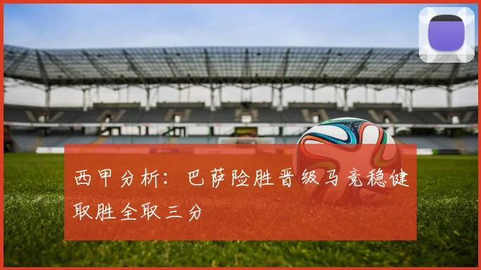 西甲分析：巴萨险胜晋级马竞稳健取胜全取三分